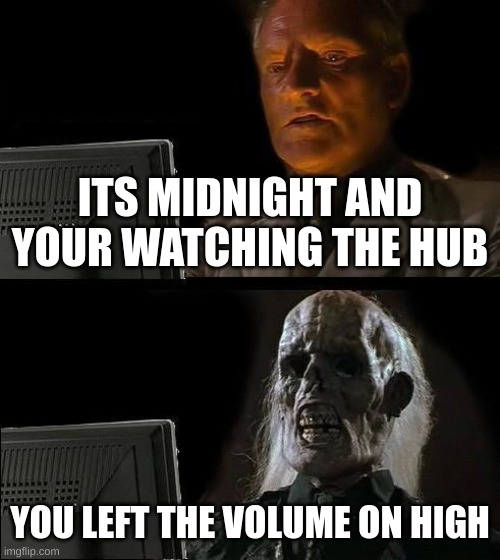 I'll Just Wait Here Meme | ITS MIDNIGHT AND YOUR WATCHING THE HUB; YOU LEFT THE VOLUME ON HIGH | image tagged in memes,i'll just wait here | made w/ Imgflip meme maker