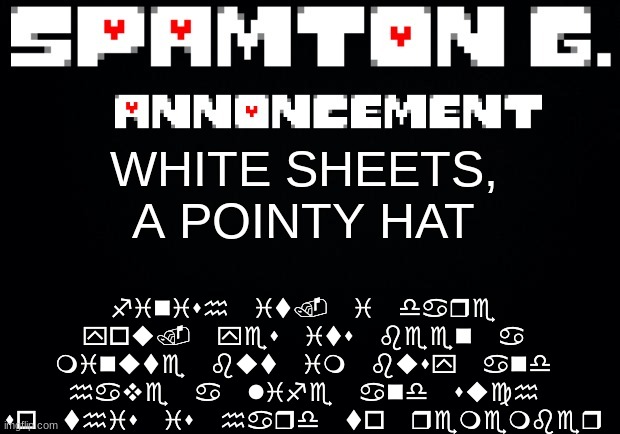 Spamton announcement temp | finish it. i dare you. yes its been a minute but im busy and have a life and such so this is hard to remember; WHITE SHEETS, A POINTY HAT | image tagged in spamton announcement temp | made w/ Imgflip meme maker