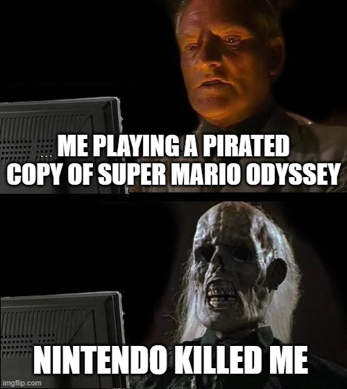 rip hacker | ME PLAYING A PIRATED COPY OF SUPER MARIO ODYSSEY; NINTENDO KILLED ME | image tagged in memes,i'll just wait here,nintendo,piracy,wait thats illegal,super mario | made w/ Imgflip meme maker