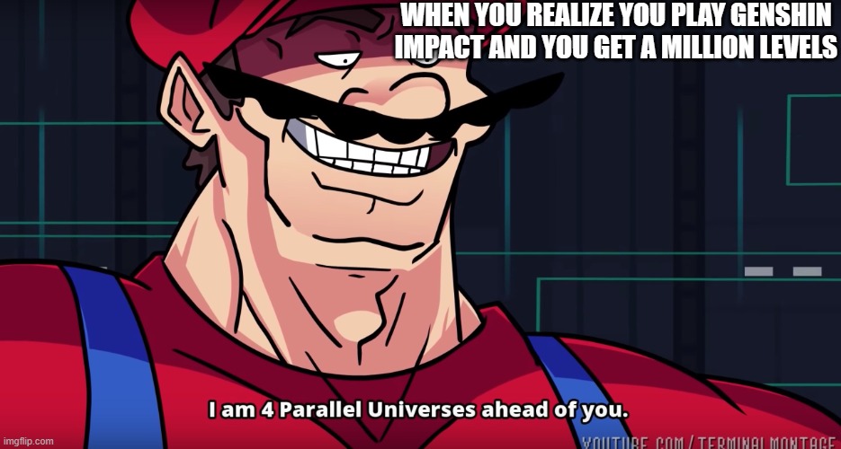 Mario I am Four Parallel universes ahead of you | WHEN YOU REALIZE YOU PLAY GENSHIN IMPACT AND YOU GET A MILLION LEVELS | image tagged in mario i am four parallel universes ahead of you,mario,nintendo,genshin impact,worst game ever | made w/ Imgflip meme maker