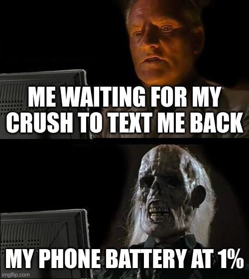 Crush | ME WAITING FOR MY CRUSH TO TEXT ME BACK; MY PHONE BATTERY AT 1% | image tagged in memes,i'll just wait here | made w/ Imgflip meme maker