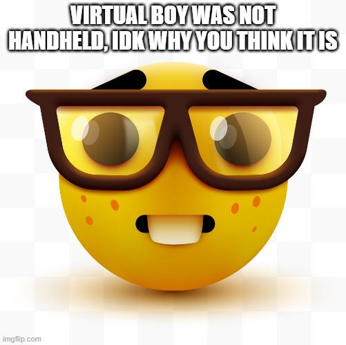 Nerd emoji | VIRTUAL BOY WAS NOT HANDHELD, IDK WHY YOU THINK IT IS | image tagged in nerd emoji | made w/ Imgflip meme maker