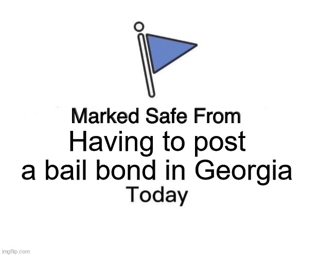 safe no bod posting | Having to post a bail bond in Georgia | image tagged in memes,marked safe from | made w/ Imgflip meme maker