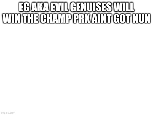 EG AKA EVIL GENUISES WILL WIN THE CHAMP PRX AINT GOT NUN | image tagged in valorant | made w/ Imgflip meme maker