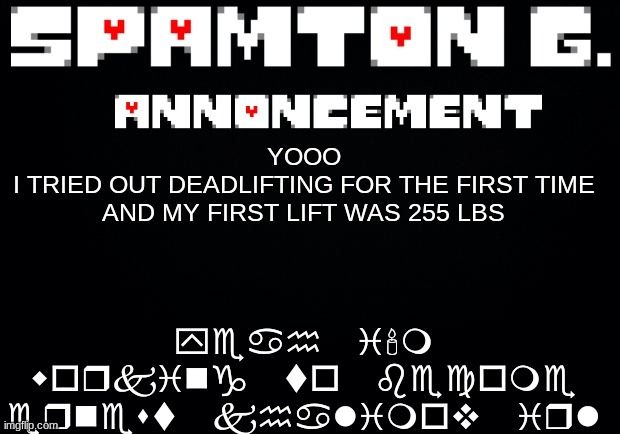 Spamton announcement temp | yeah i'm working to become ernest khalimov irl; YOOO
I TRIED OUT DEADLIFTING FOR THE FIRST TIME AND MY FIRST LIFT WAS 255 LBS | image tagged in spamton announcement temp | made w/ Imgflip meme maker
