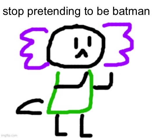 saki axolotl | stop pretending to be batman | image tagged in saki axolotl | made w/ Imgflip meme maker