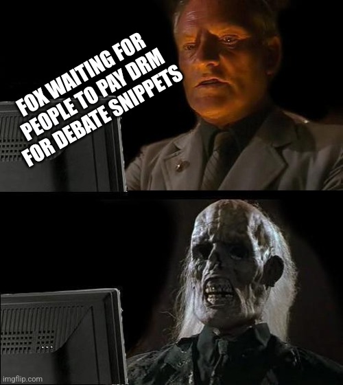 I'll Just Wait Here | FOX WAITING FOR PEOPLE TO PAY DRM FOR DEBATE SNIPPETS | image tagged in memes,i'll just wait here | made w/ Imgflip meme maker