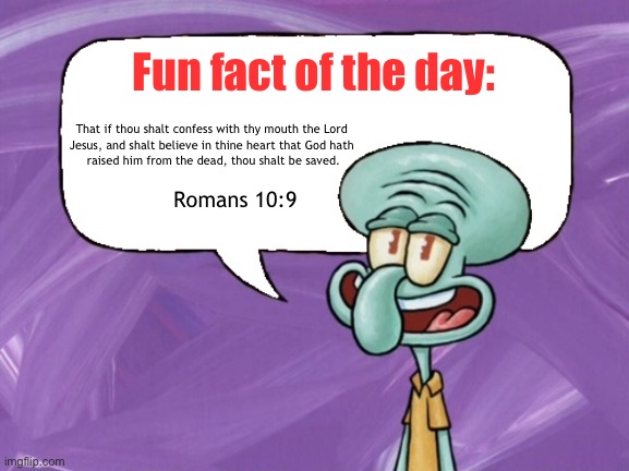 share the good news | Fun fact of the day:; That if thou shalt confess with thy mouth the Lord 
Jesus, and shalt believe in thine heart that God hath 
raised him from the dead, thou shalt be saved. Romans 10:9 | image tagged in fun facts with squidward full blank | made w/ Imgflip meme maker