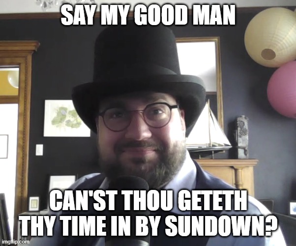 dapper time entry | SAY MY GOOD MAN; CAN'ST THOU GETETH THY TIME IN BY SUNDOWN? | image tagged in fun | made w/ Imgflip meme maker