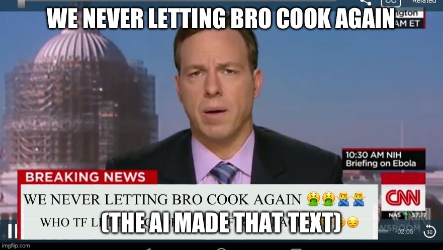 We never letting bro cook again | WE NEVER LETTING BRO COOK AGAIN; (THE AI MADE THAT TEXT) | image tagged in we never letting bro cook again | made w/ Imgflip meme maker