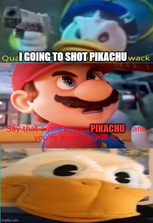 mario stands up to donald duck | I GOING TO SHOT PIKACHU; PIKACHU | image tagged in mario stands up to who,donald trump,donald duck,nintendo,mario movie | made w/ Imgflip meme maker