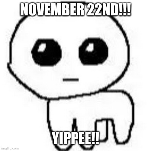 YIPPEE | NOVEMBER 22ND!!! YIPPEE!! | image tagged in yippee | made w/ Imgflip meme maker