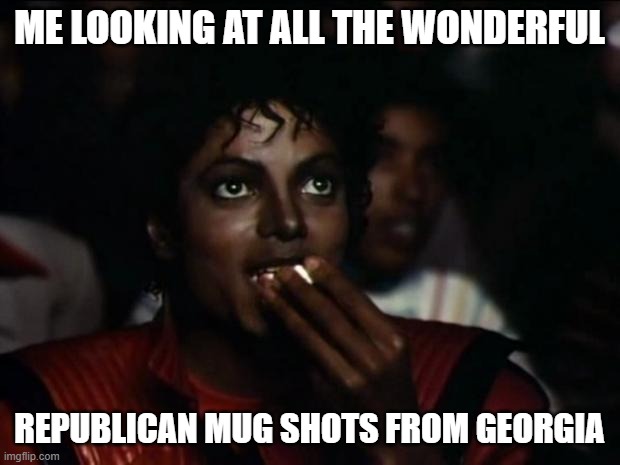 Michael Jackson Popcorn | ME LOOKING AT ALL THE WONDERFUL; REPUBLICAN MUG SHOTS FROM GEORGIA | image tagged in memes,michael jackson popcorn | made w/ Imgflip meme maker