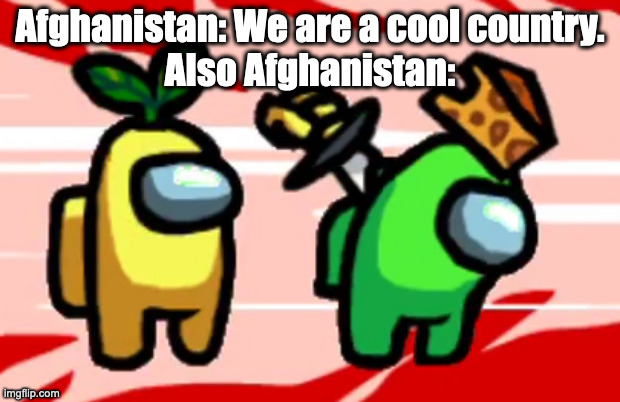 Among Us Stab | Afghanistan: We are a cool country.
Also Afghanistan: | image tagged in among us stab,afghanistan,countries,among us | made w/ Imgflip meme maker