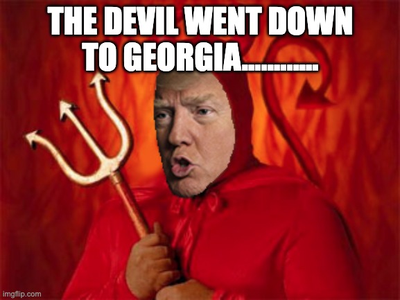 The devil went down to georgia | THE DEVIL WENT DOWN TO GEORGIA............ | image tagged in trump devil evil | made w/ Imgflip meme maker