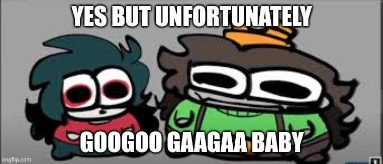 YES BUT UNFORTUNATELY; GOOGOO GAAGAA BABY | made w/ Imgflip meme maker