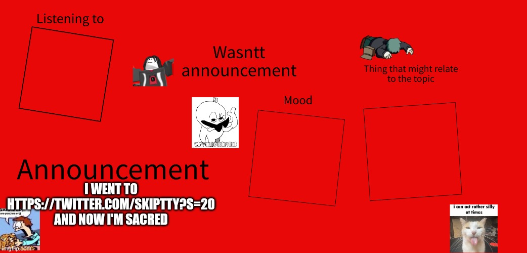 New wasntt announcement | I WENT TO HTTPS://TWITTER.COM/SKIPTTY?S=20 AND NOW I'M SACRED | image tagged in new wasntt announcement | made w/ Imgflip meme maker