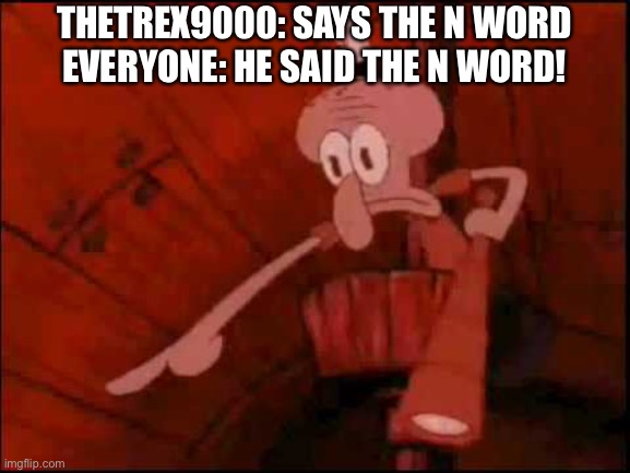 repost because he deleted it for a bad reason | THETREX9000: SAYS THE N WORD
EVERYONE: HE SAID THE N WORD! | image tagged in squidward pointing | made w/ Imgflip meme maker