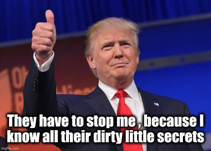 He's just in the way | They have to stop me , because I
know all their dirty little secrets | image tagged in donald trump,politicians suck,all of them,government corruption,too damn high | made w/ Imgflip meme maker