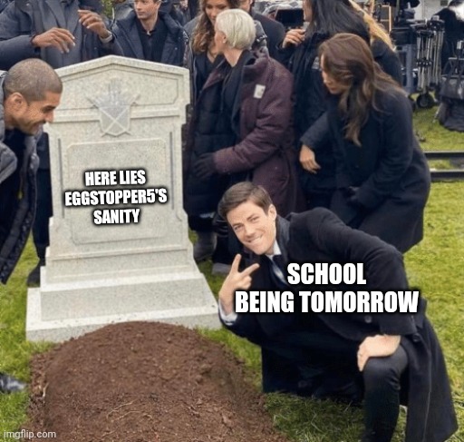 :/ why does summer have to end | HERE LIES EGGSTOPPER5'S SANITY; SCHOOL BEING TOMORROW | image tagged in grant gustin over grave,funny memes,memes,school,summer | made w/ Imgflip meme maker