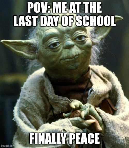 peace | POV: ME AT THE LAST DAY OF SCHOOL; FINALLY PEACE | image tagged in memes,star wars yoda | made w/ Imgflip meme maker