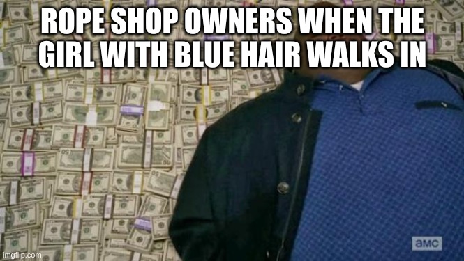 lol | ROPE SHOP OWNERS WHEN THE GIRL WITH BLUE HAIR WALKS IN | image tagged in huell money,offensive,blue hair,funny | made w/ Imgflip meme maker