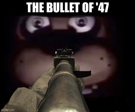 Freddy | THE BULLET OF '47 | image tagged in freddy | made w/ Imgflip meme maker