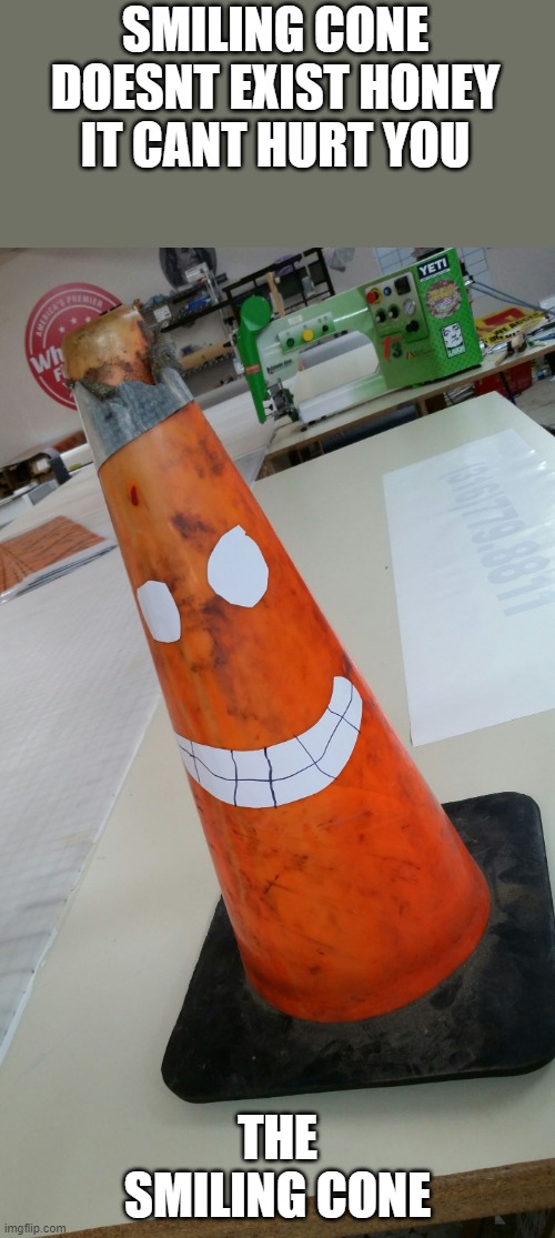 Fred The Traffic Cone | SMILING CONE DOESNT EXIST HONEY IT CANT HURT YOU; THE SMILING CONE | image tagged in fred the traffic cone | made w/ Imgflip meme maker