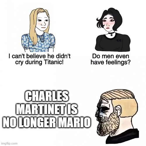 bye charles | CHARLES MARTINET IS NO LONGER MARIO | image tagged in do men even have feelings | made w/ Imgflip meme maker