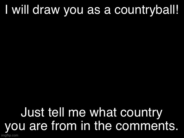 I will draw you as a countryball! Just tell me what country you are from in the comments. | made w/ Imgflip meme maker