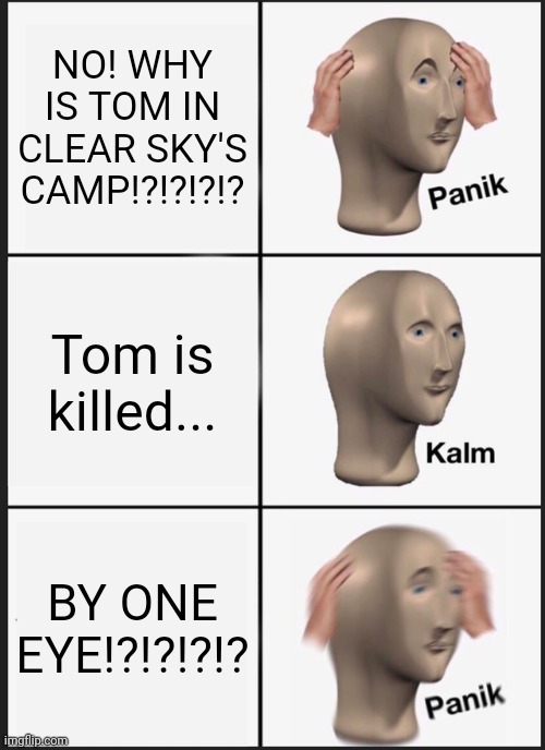 Panik Kalm Panik Meme | NO! WHY IS TOM IN CLEAR SKY'S CAMP!?!?!?!? Tom is killed... BY ONE EYE!?!?!?!? | image tagged in memes,panik kalm panik | made w/ Imgflip meme maker