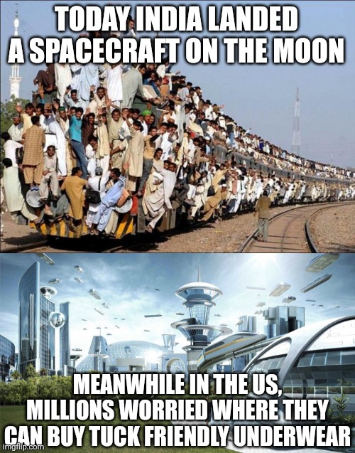 How important is science? Depends, do you want the country to collapse? Or not? | TODAY INDIA LANDED A SPACECRAFT ON THE MOON; MEANWHILE IN THE US, MILLIONS WORRIED WHERE THEY CAN BUY TUCK FRIENDLY UNDERWEAR | image tagged in indian train,the future world if,moon,science,epic fail,hypocrisy | made w/ Imgflip meme maker