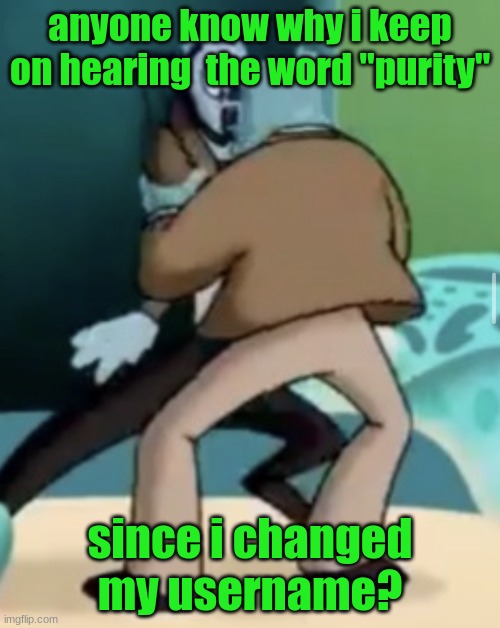making out | anyone know why i keep on hearing  the word "purity"; since i changed my username? | image tagged in making out | made w/ Imgflip meme maker