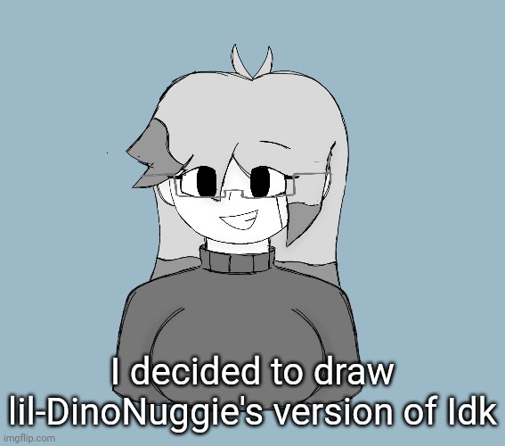 Yuh | I decided to draw lil-DinoNuggie's version of Idk | image tagged in idk,stuff,s o u p,carck | made w/ Imgflip meme maker
