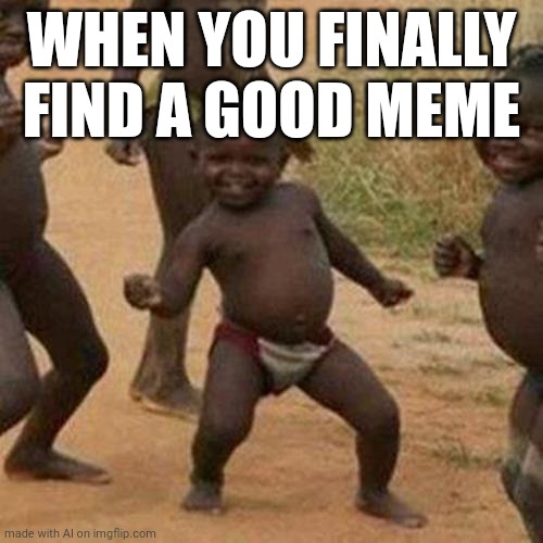 Third World Success Kid | WHEN YOU FINALLY FIND A GOOD MEME | image tagged in memes,third world success kid | made w/ Imgflip meme maker