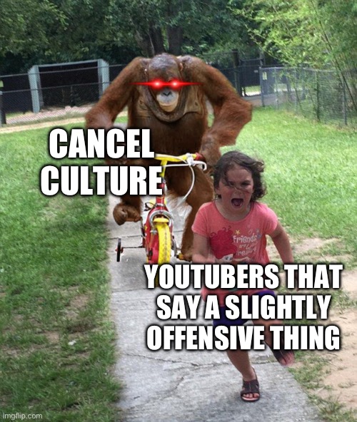 Orangutan chasing girl on a tricycle | CANCEL CULTURE; YOUTUBERS THAT SAY A SLIGHTLY OFFENSIVE THING | image tagged in orangutan chasing girl on a tricycle,dum | made w/ Imgflip meme maker