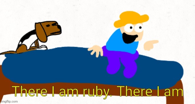 There I am ruby. there I am | image tagged in there i am ruby there i am | made w/ Imgflip meme maker