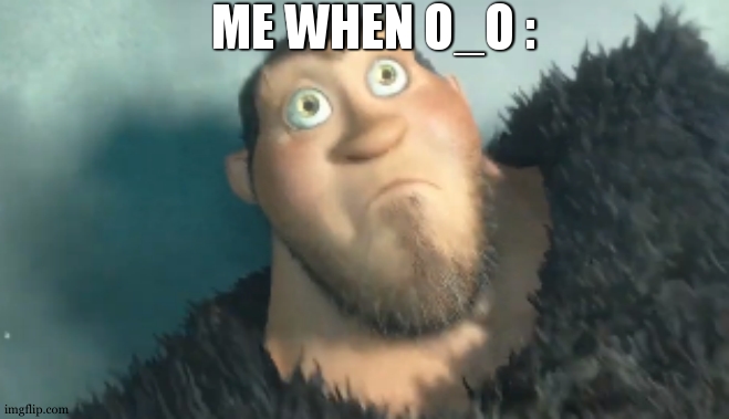The Croods | ME WHEN O_O : | image tagged in the croods | made w/ Imgflip meme maker