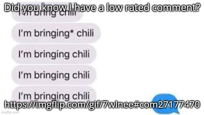 I'm bring chili | Did you know I have a low rated comment? https://imgflip.com/gif/7wlnee#com27177470 | image tagged in i'm bring chili | made w/ Imgflip meme maker