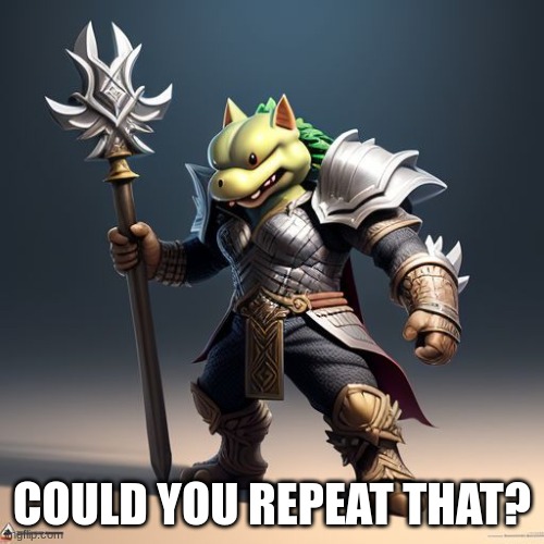 koopa dog with axe | COULD YOU REPEAT THAT? | image tagged in koopa dog with axe | made w/ Imgflip meme maker