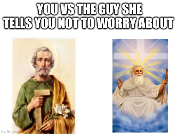 You vs the guy she tells you not to worry about st joseph | YOU VS THE GUY SHE TELLS YOU NOT TO WORRY ABOUT | image tagged in funny,jesus,god,memes | made w/ Imgflip meme maker