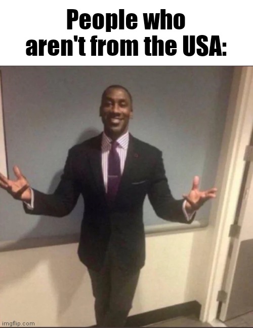 black guy in suit | People who aren't from the USA: | image tagged in black guy in suit | made w/ Imgflip meme maker