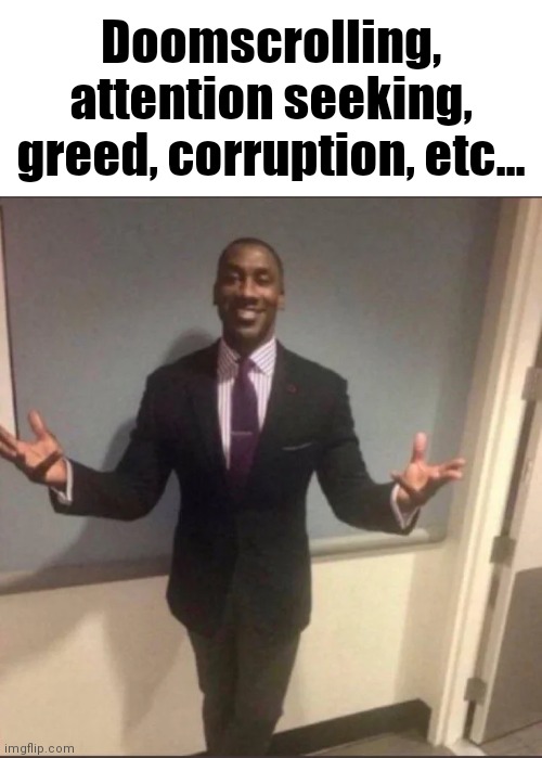 black guy in suit | Doomscrolling, attention seeking, greed, corruption, etc... | image tagged in black guy in suit | made w/ Imgflip meme maker