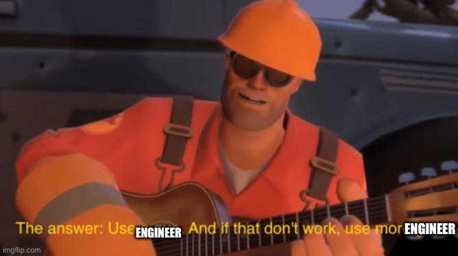 The answer, use a gun, if that doesnt work, use more gun | ENGINEER ENGINEER | image tagged in the answer use a gun if that doesnt work use more gun | made w/ Imgflip meme maker