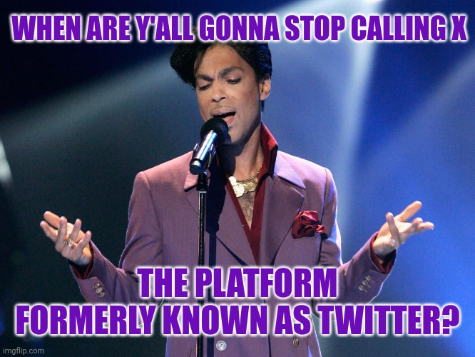 Asking For a Friend | WHEN ARE Y'ALL GONNA STOP CALLING X; THE PLATFORM FORMERLY KNOWN AS TWITTER? | image tagged in twitter,prince,memes | made w/ Imgflip meme maker