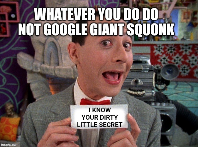 Pee Wee Secret Word | I KNOW YOUR DIRTY LITTLE SECRET WHATEVER YOU DO DO NOT GOOGLE GIANT SQUONK | image tagged in pee wee secret word | made w/ Imgflip meme maker