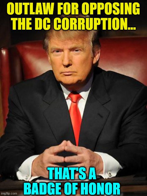 Presiident Trump - American Patriot | OUTLAW FOR OPPOSING THE DC CORRUPTION... THAT'S A BADGE OF HONOR | image tagged in serious trump,american,patriot | made w/ Imgflip meme maker