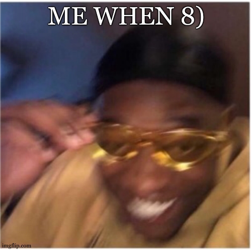 funny face lemme see that | ME WHEN 8) | image tagged in funny face lemme see that | made w/ Imgflip meme maker