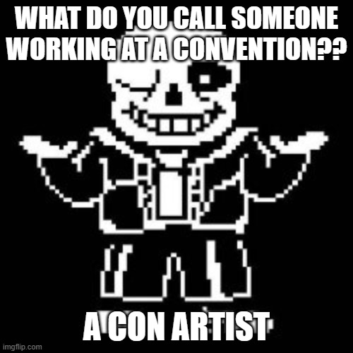 Fine jokes right here | WHAT DO YOU CALL SOMEONE WORKING AT A CONVENTION?? A CON ARTIST | image tagged in sans | made w/ Imgflip meme maker