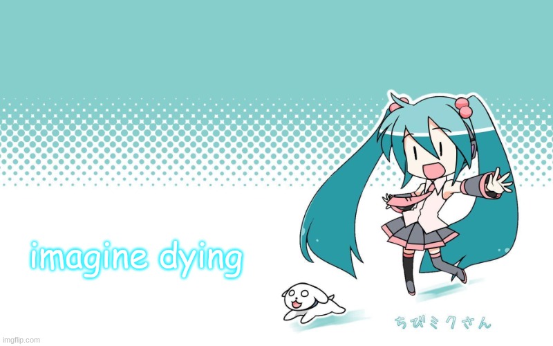 imagine | imagine dying | image tagged in deadkids announcement vocaloid | made w/ Imgflip meme maker